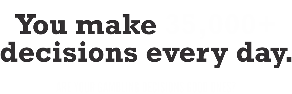You make 35,000+ decisions every day. Are your gambling decisions good ones?