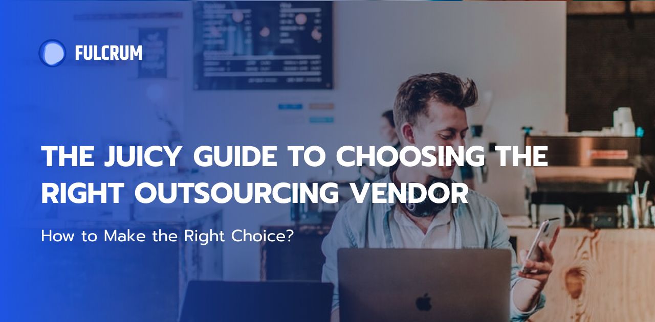 The Juicy Guide to Choosing the Right Outsourcing Vendor in 2021