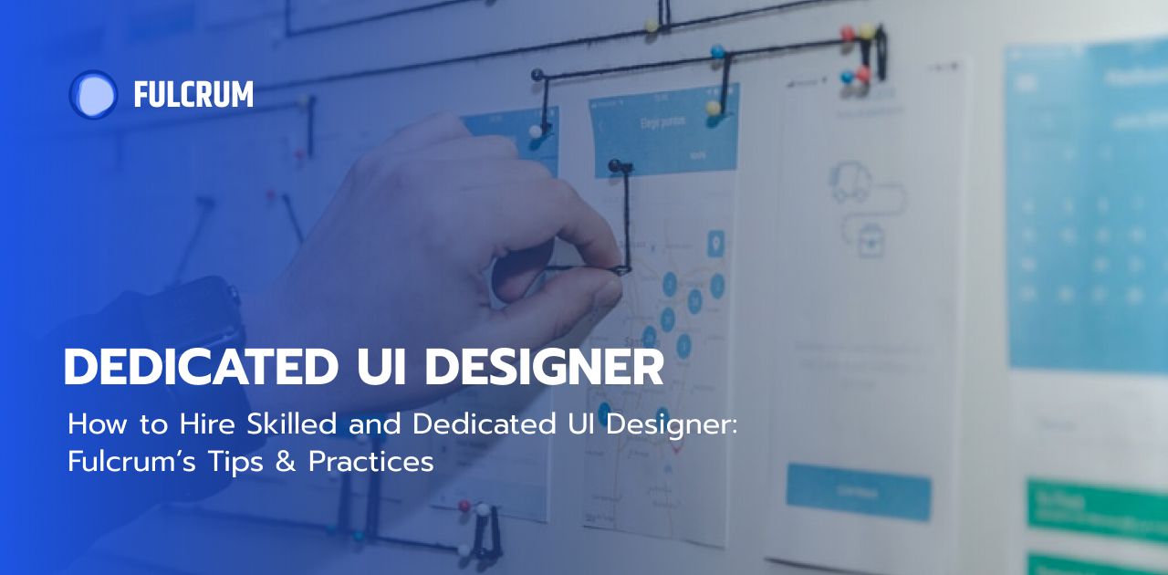 How to Hire Skilled and Dedicated UI Designer: Fulcrum’s Tips & Practices