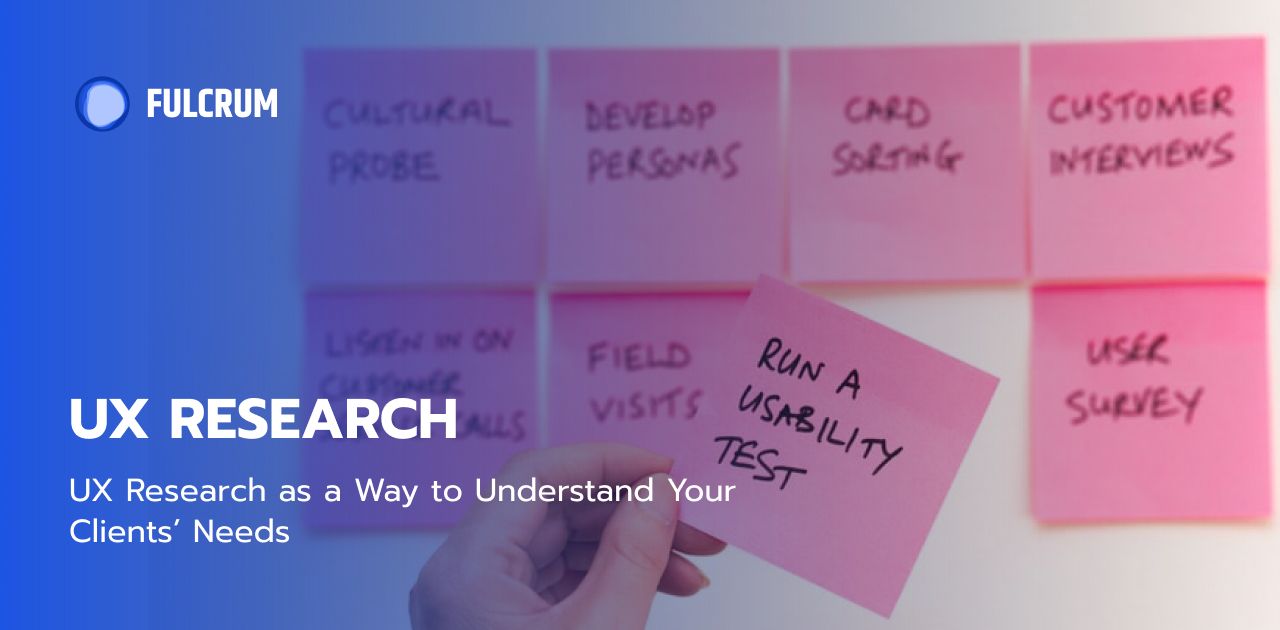 Fulcrum UX Research Process as a Way to Understand Your Clients’ Needs