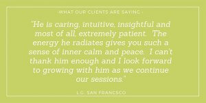 He is caring, intuitive, insightful and most of all, extremely patient. L.G. San Francisco