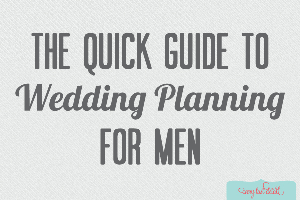 Quick Guide To Wedding Planning For Men - Every Last Detail
