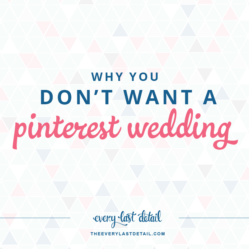 Why You Don't Want A "Pinterest Wedding" Every Last Detail