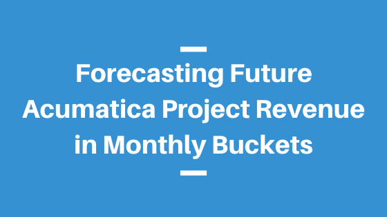 Forecasting Future Acumatica Project Revenue in Monthly Buckets